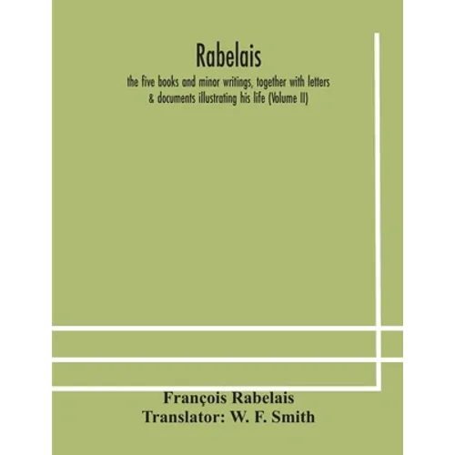 Rabelais: The Five Books And Minor Writings, Together With Letters & Documents Illustrating His Life (Volume Ii)