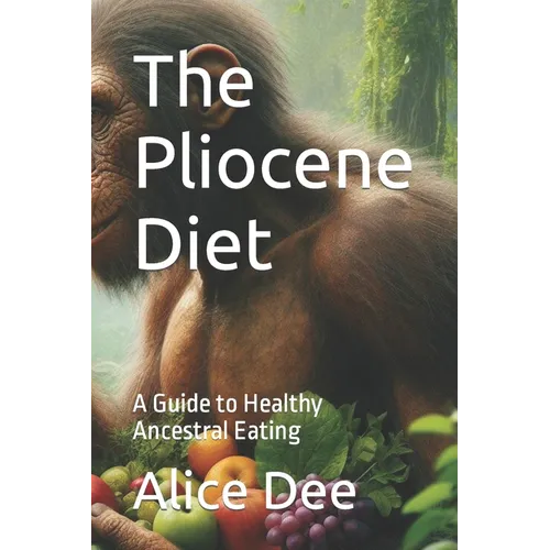 The Pliocene Diet: A Guide to Healthy Ancestral Eating