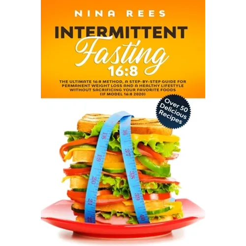 Intermittent Fasting 16: 8: The Ultimate 16:8 Method, a Step-by-Step Guide for Permanent Weight Loss and a Healthy Lifestyle without Sacrificin