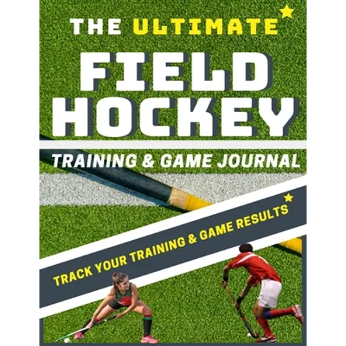 The Ultimate Field Hockey Training and Game Journal