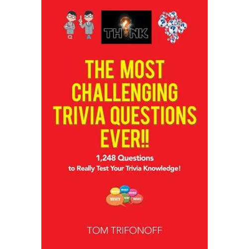 The Most Challenging Trivia Questions Ever!!: 1,248 Questions to Really Test Your Trivia Knowledge!