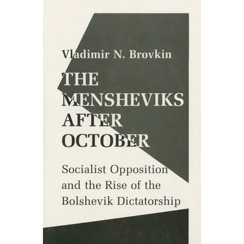 The Mensheviks After October: Socialist Opposition and the Rise of the Bolshevik Dictatorship