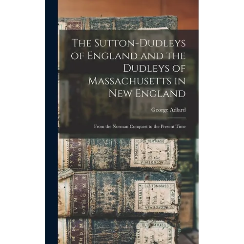The Sutton-Dudleys of England and the Dudleys of Massachusetts in New England: From the Norman Conquest to the Present Time