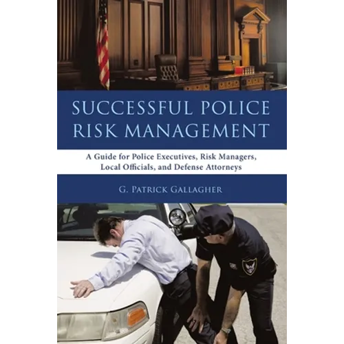 Successful Police Risk Management: A Guide for Police Executives, Risk Managers, Local Officials, and Defense Attorneys
