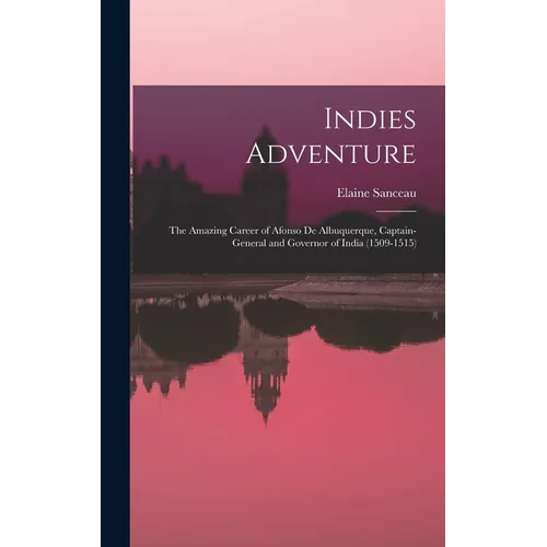 Indies Adventure; the Amazing Career of Afonso De Albuquerque, Captain-general and Governor of India (1509-1515)