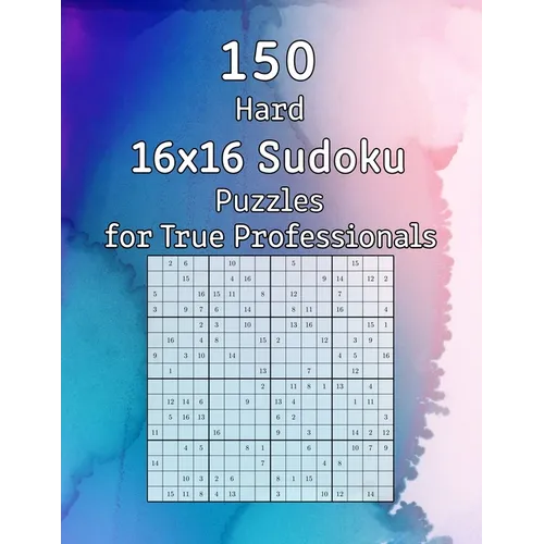 150 Hard 16x16 Sudoku Puzzles for True Professionals: Logic Game for Adults Sudoku Booklet with Solutions
