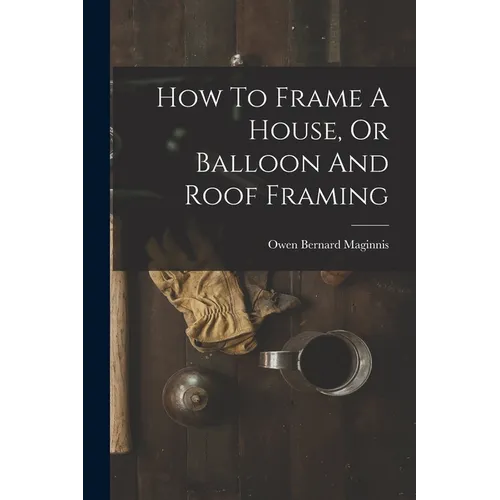 How To Frame A House, Or Balloon And Roof Framing