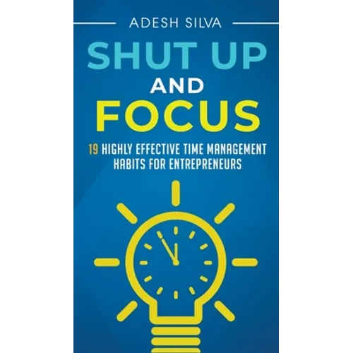 Shut Up And Focus: 19 Highly Effective Time Management Habits For Entrepreneurs