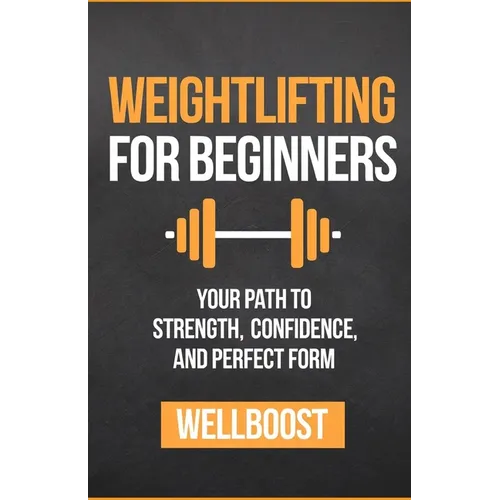 Weightlifting for Beginners: Your Path to Strength, Confidence, and Perfect Form