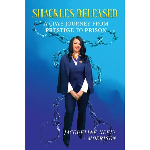 Shackles Released: A CPA's Journey From Prestige To Prison