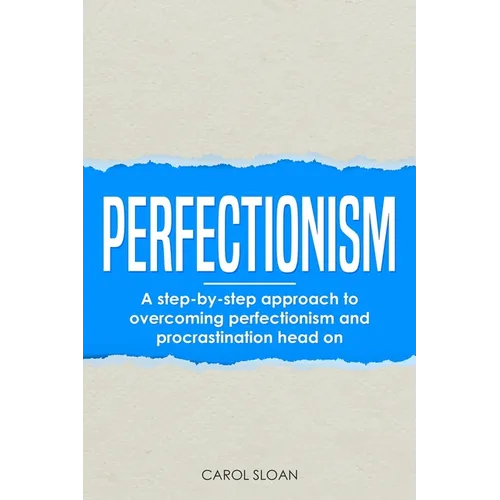 Perfectionism: A step-by-step approach to overcoming perfectionism and procrastination head on