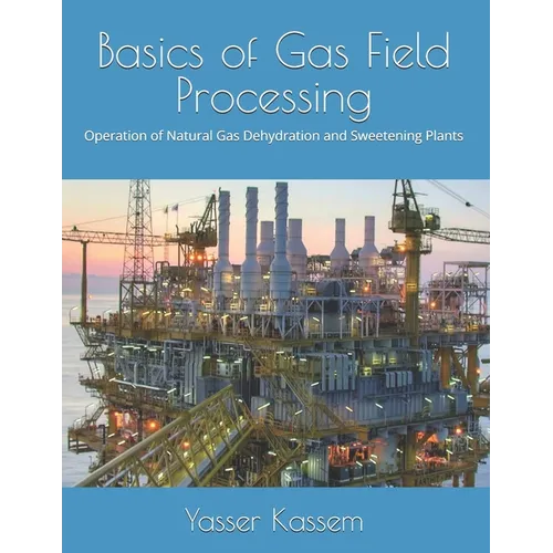 Basics of Gas Field Processing: Operation of Natural Gas Dehydration and Sweetening Plants