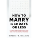 How to Marry in 30 Days or Less: A Christian guide to getting and staying happily married