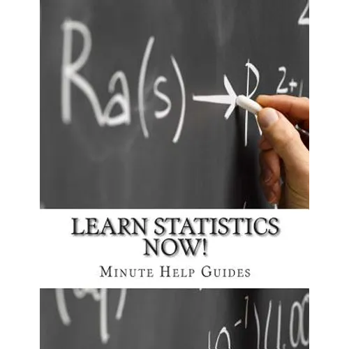 Learn Statistics NOW!: Statistics for the Person Who Has Never Understood Math!