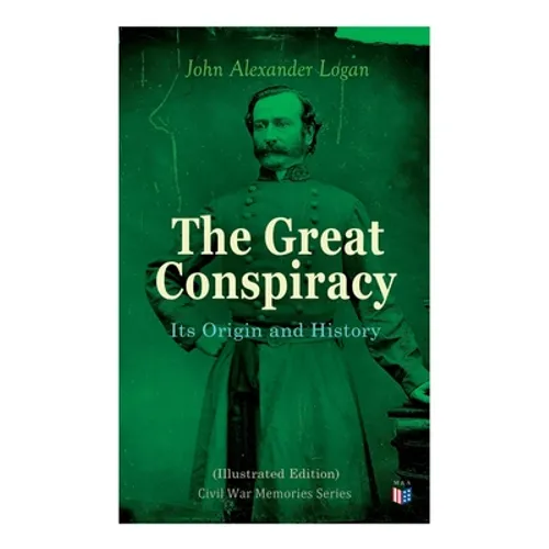 The Great Conspiracy: Its Origin and History (Illustrated Edition): Civil War Memories Series