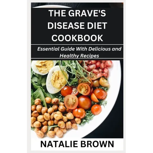 The Grave's Disease Diet Cookbook: Essential Guide With Delicious and Healthy Recipes