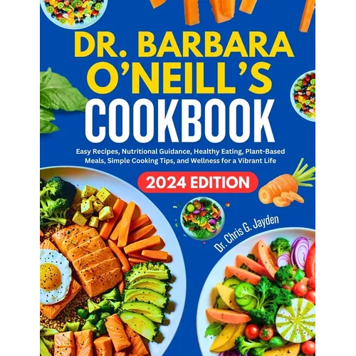 Dr. Barbara O'Neill's Cookbook: Easy Recipes, Nutritional Guidance, Healthy Eating, Plant-Based Meals, Simple Cooking Tips, and Wellness for a Vibrant