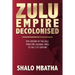Zulu Empire Decolonised: The Epic Story of the Zulu from Pre-Colonial Times to the 21st century