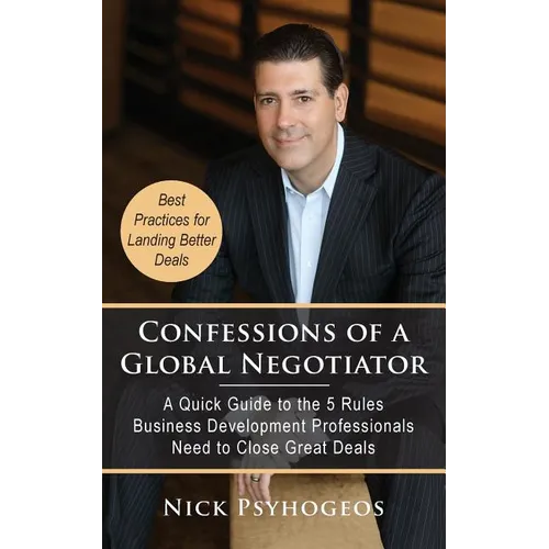 Confessions of a Global Negotiator: A Quick Guide to the 5 Rules Business Development Professionals Need to Close Great Deals