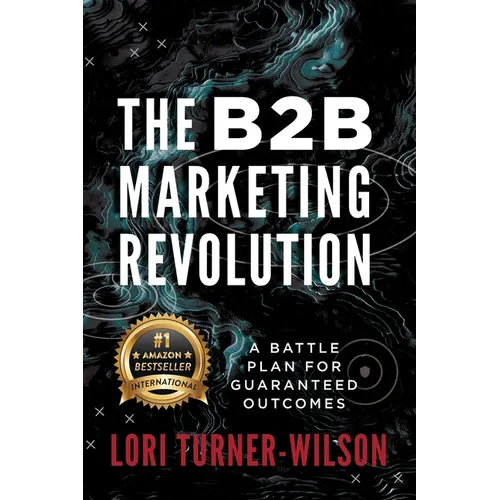 The B2B Marketing Revolution(TM): A Battle Plan for Guaranteed Outcomes