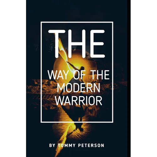 The Way of the Modern Warrior: Mindset, Training, and Techniques for Success in the 21st Century!