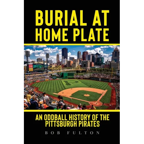 Burial at Home Plate: An Oddball History of the Pittsburgh Pirates
