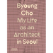Byoung Cho: My Life as an Architect in Seoul
