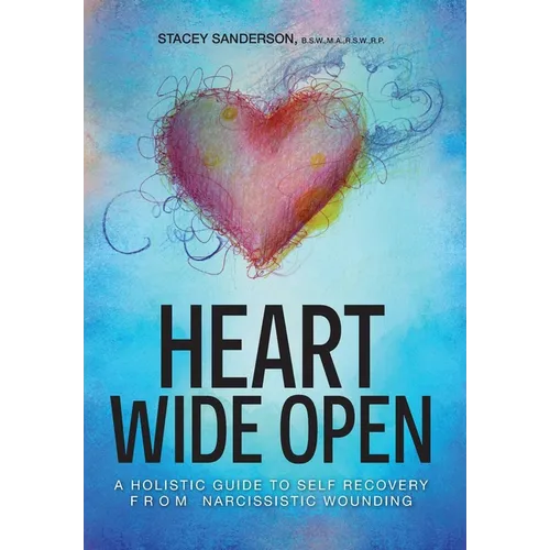 Heart Wide Open: A Holistic Guide to Self Recovery from Narcissistic Wounding