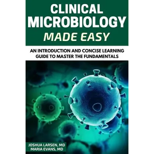 Microbiology: Clinical Microbiology Made Easy: An Introduction and Concise Learning Guide to Master the Fundamentals