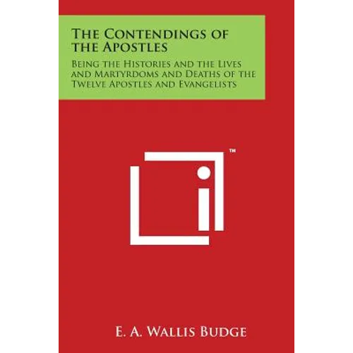 The Contendings of the Apostles: Being the Histories and the Lives and Martyrdoms and Deaths of the Twelve Apostles and Evangelists