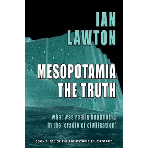 Mesopotamia: The Truth: what was really happening in the 'cradle of civilisation'