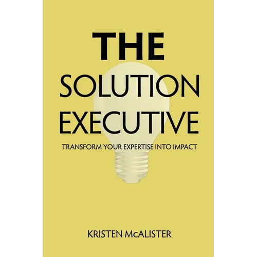 The Solution Executive: Transform Your Expertise Into Impact