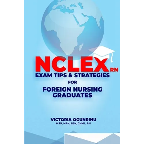 Nclex-RN Exam Tips & Strategies for Foreign Nursing Graduates: Pass NCLEX at 1st Attempt