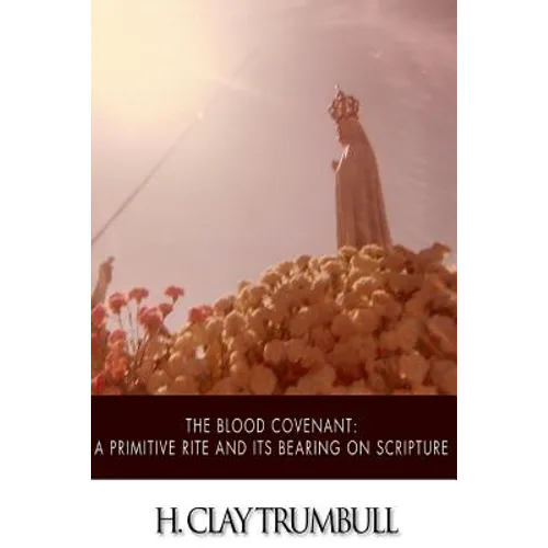 The Blood Covenant: A Primitive Rite and its Bearings on Scripture