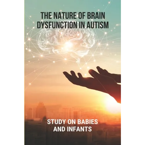 The Nature Of Brain Dysfunction In Autism: Study On Babies And Infants: Root Cause Of Autism