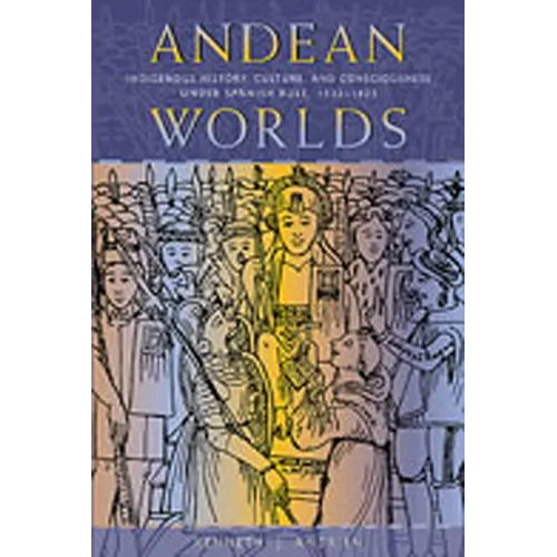 Andean Worlds: Indigenous History, Culture, and Consciousness under Spanish Rule, 1532-1825