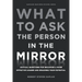What to Ask the Person in the Mirror: Critical Questions for Becoming a More Effective Leader and Reaching Your Potential