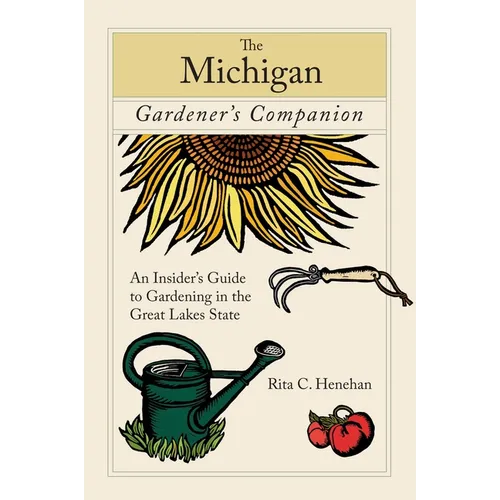 Michigan Gardener's Companion: An Insider's Guide To Gardening In The Great Lakes State