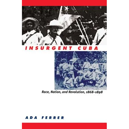 Insurgent Cuba: Race, Nation, and Revolution, 1868-1898