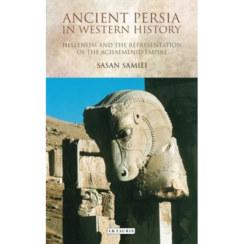 Ancient Persia in Western History: Hellenism and the Representation of the Achaemenid Empire