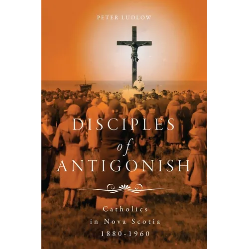 Disciples of Antigonish: Catholics in Nova Scotia, 1880-1960