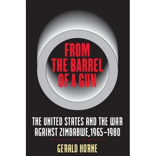 From the Barrel of a Gun: The United States and the War Against Zimbabwe, 1965-1980