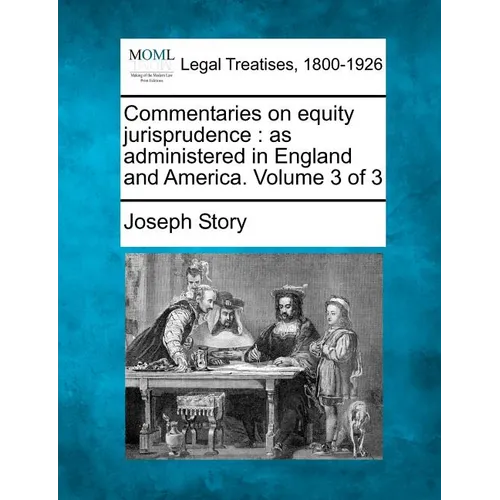 Commentaries on equity jurisprudence: as administered in England and America. Volume 3 of 3