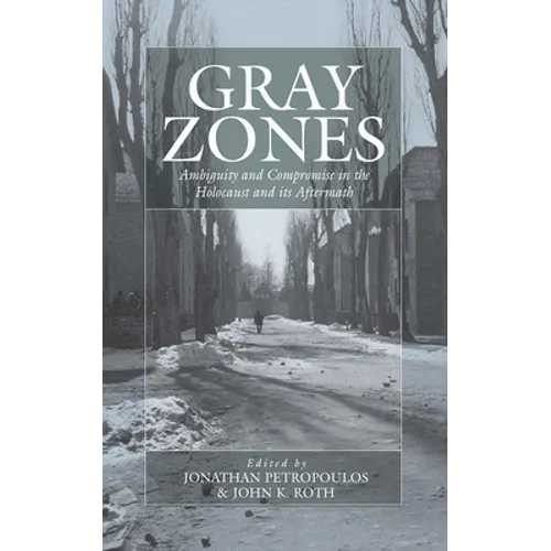 Gray Zones: Ambiguity and Compromise in the Holocaust and Its Aftermath