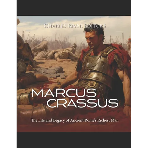 Marcus Crassus: The Life and Legacy of Ancient Rome's Richest Man