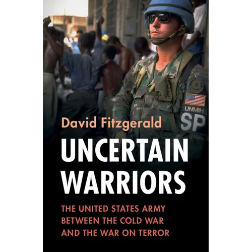 Uncertain Warriors: The United States Army Between the Cold War and the War on Terror