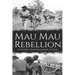 Mau Mau Rebellion: A History from Beginning to End