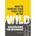 How to Survive Your First Trip in the Wild: Backpacking for Beginners