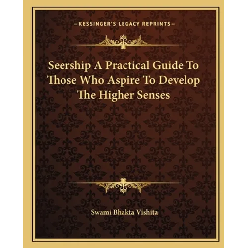 Seership A Practical Guide To Those Who Aspire To Develop The Higher Senses