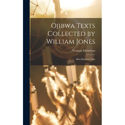 Ojibwa Texts Collected by William Jones: Miscellaneous Tales